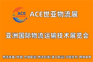 展覽|ACE世亞物流展將于2023年08月28日在上海跨國采購會展中心舉辦
