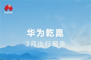 用智慧力量丈量每一寸春光!華為乾崑2月出行報告
